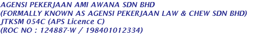 AGENSI PEKERJAAN AMI AWANA SDN BHD (FORMALLY KNOWN AS AGENSI PEKERJAAN LAW & CHEW SDN BHD) JTKSM 054C (APS Licence C) (ROC NO : 124887-W / 198401012334) 